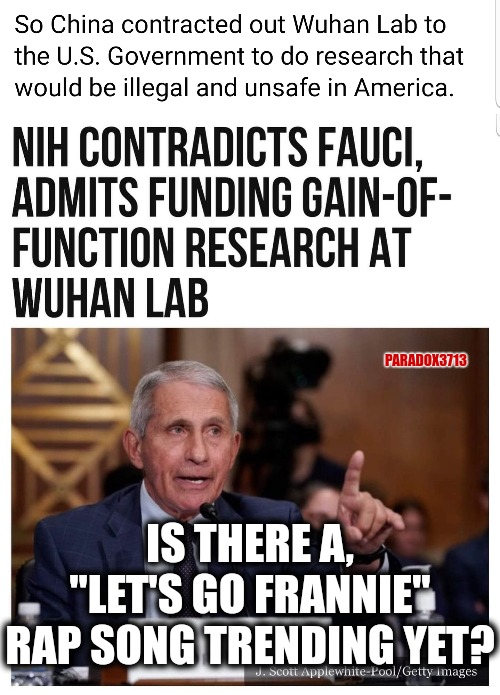 Ignore what you already know.  Nothing to see here. | PARADOX3713; IS THERE A, "LET'S GO FRANNIE" RAP SONG TRENDING YET? | image tagged in memes,politics,fauci,china,coronavirus,funny | made w/ Imgflip meme maker
