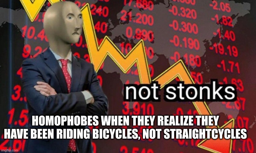 Not stonks | HOMOPHOBES WHEN THEY REALIZE THEY HAVE BEEN RIDING BICYCLES, NOT STRAIGHTCYCLES | image tagged in not stonks | made w/ Imgflip meme maker