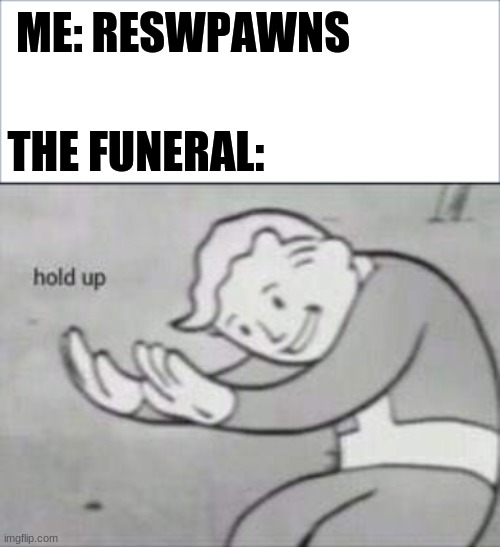 ME: RESWPAWNS; THE FUNERAL: | image tagged in fallout hold up | made w/ Imgflip meme maker