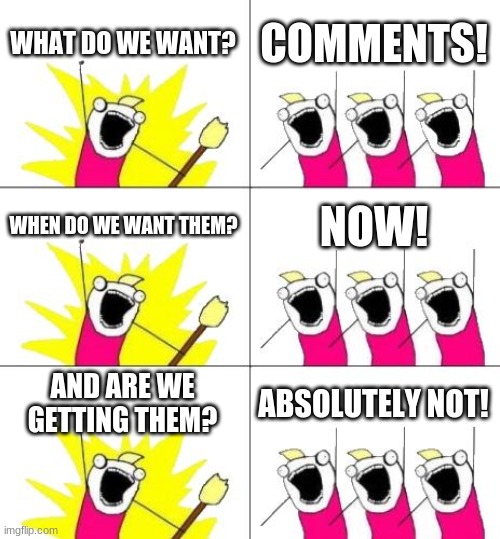 What Do We Want 3 | WHAT DO WE WANT? COMMENTS! WHEN DO WE WANT THEM? NOW! AND ARE WE GETTING THEM? ABSOLUTELY NOT! | image tagged in memes,what do we want 3 | made w/ Imgflip meme maker