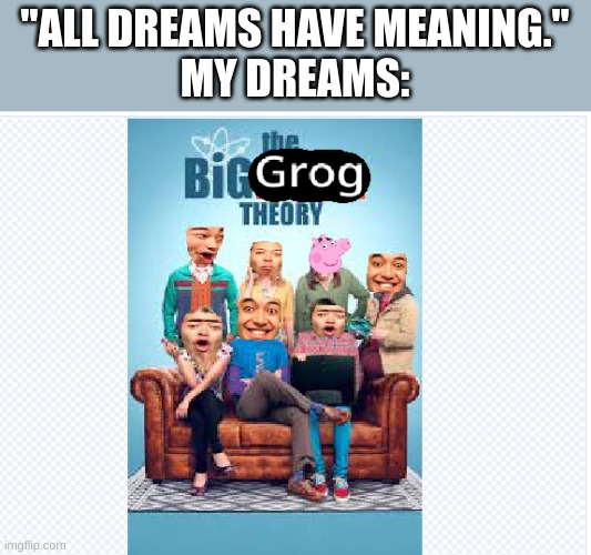 Photoshop | "ALL DREAMS HAVE MEANING."
MY DREAMS: | image tagged in scratch,the big bang theory,photoshop,hilarious memes | made w/ Imgflip meme maker
