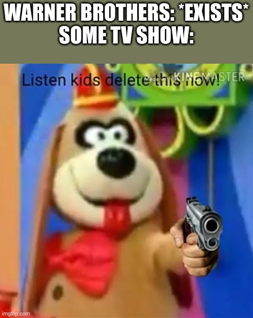 Fleegle listen kids delete this now | WARNER BROTHERS: *EXISTS*
SOME TV SHOW: | image tagged in fleegle listen kids delete this now | made w/ Imgflip meme maker