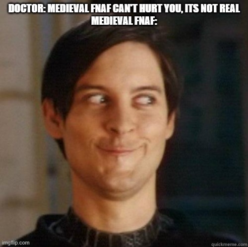 HELP MEE | DOCTOR: MEDIEVAL FNAF CAN'T HURT YOU, ITS NOT REAL
MEDIEVAL FNAF: | image tagged in evil smile | made w/ Imgflip meme maker