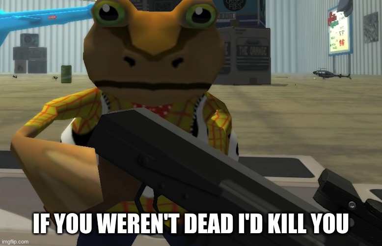 Frog meme | IF YOU WEREN'T DEAD I'D KILL YOU | image tagged in funny | made w/ Imgflip meme maker