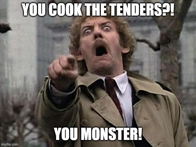 Bodysnatcher accusation | YOU COOK THE TENDERS?! YOU MONSTER! | image tagged in bodysnatcher accusation | made w/ Imgflip meme maker