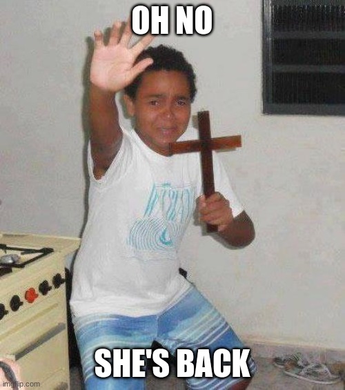 kid with cross | OH NO SHE'S BACK | image tagged in kid with cross | made w/ Imgflip meme maker