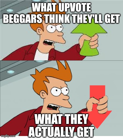 I used to be like that, but now I'm not. | WHAT UPVOTE BEGGARS THINK THEY'LL GET; WHAT THEY ACTUALLY GET | image tagged in shut up and take my upvote | made w/ Imgflip meme maker