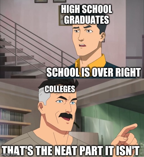 That's the neat part, you don't | HIGH SCHOOL GRADUATES; SCHOOL IS OVER RIGHT; COLLEGES; THAT'S THE NEAT PART IT ISN'T | image tagged in that's the neat part you don't | made w/ Imgflip meme maker
