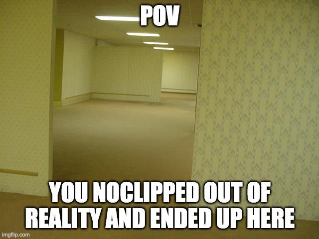 The Backrooms | POV; YOU NOCLIPPED OUT OF REALITY AND ENDED UP HERE | image tagged in the backrooms | made w/ Imgflip meme maker
