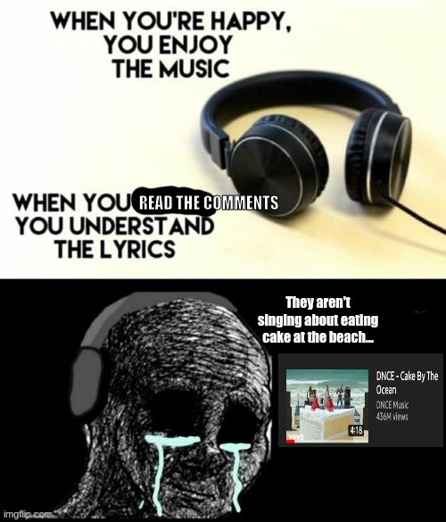 When you learn the meaning of the song is way different then what you thought it was. | READ THE COMMENTS; They aren't singing about eating cake at the beach... | image tagged in when your sad you understand the lyrics,memes | made w/ Imgflip meme maker