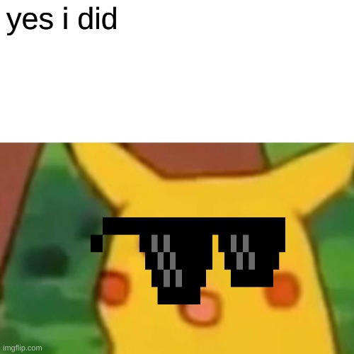 Surprised Pikachu Meme | yes i did | image tagged in memes,surprised pikachu | made w/ Imgflip meme maker
