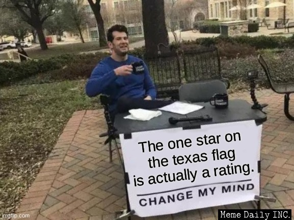 ohhhhh | The one star on the texas flag is actually a rating. | image tagged in memes,change my mind,roasted,scumbag republicans | made w/ Imgflip meme maker