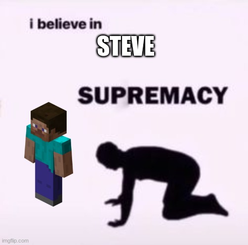 I believe in supremacy | STEVE | image tagged in i believe in supremacy | made w/ Imgflip meme maker