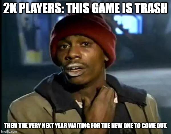 Y'all Got Any More Of That Meme | 2K PLAYERS: THIS GAME IS TRASH; THEM THE VERY NEXT YEAR WAITING FOR THE NEW ONE TO COME OUT. | image tagged in memes,y'all got any more of that | made w/ Imgflip meme maker