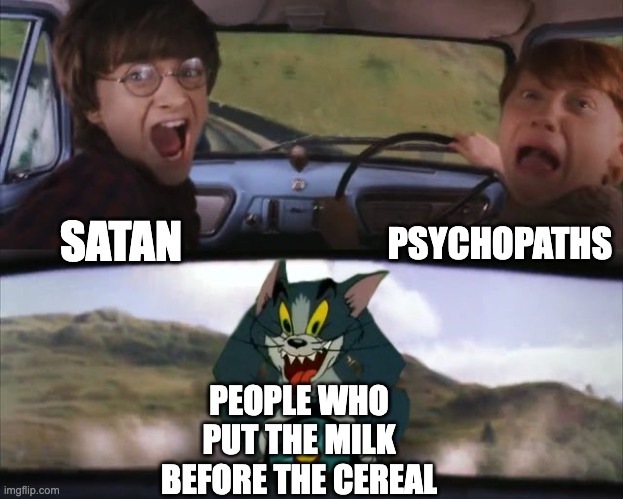 MONSTERS | PSYCHOPATHS; SATAN; PEOPLE WHO PUT THE MILK BEFORE THE CEREAL | image tagged in tom chasing harry and ron weasly | made w/ Imgflip meme maker