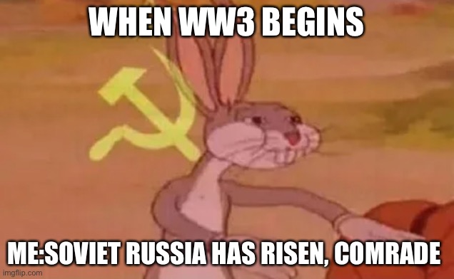 Bugs bunny communist |  WHEN WW3 BEGINS; ME:SOVIET RUSSIA HAS RISEN, COMRADE | image tagged in bugs bunny communist | made w/ Imgflip meme maker