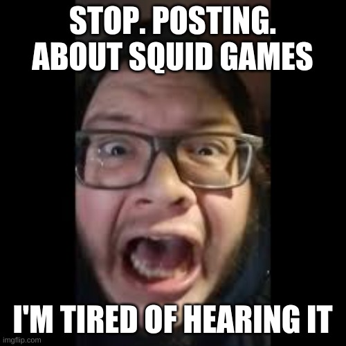 STOP. POSTING. ABOUT AMONG US | STOP. POSTING. ABOUT SQUID GAMES I'M TIRED OF HEARING IT | image tagged in stop posting about among us | made w/ Imgflip meme maker