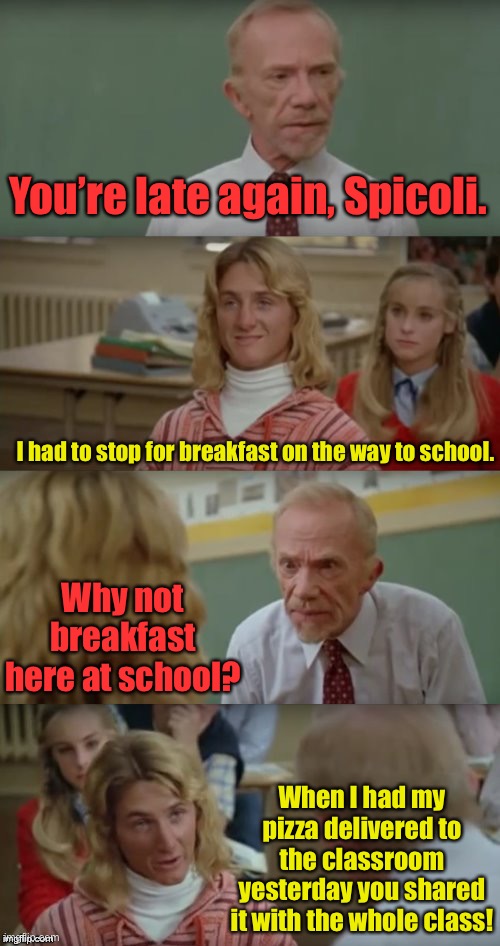 Mr Hand and Jeff Spicoli | You’re late again, Spicoli. I had to stop for breakfast on the way to school. Why not breakfast here at school? When I had my pizza delivere | image tagged in mr hand and jeff spicoli | made w/ Imgflip meme maker