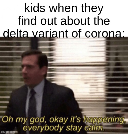 OH GOD PANIC | kids when they find out about the delta variant of corona: | image tagged in oh my god okay it's happening everybody stay calm,panic,corona,memes,funny | made w/ Imgflip meme maker