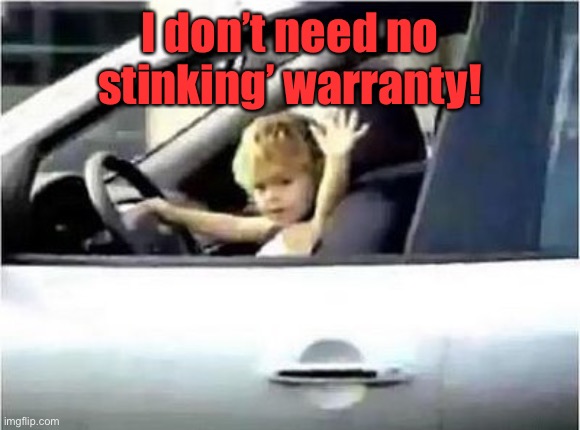 kid driving | I don’t need no stinking’ warranty! | image tagged in kid driving | made w/ Imgflip meme maker