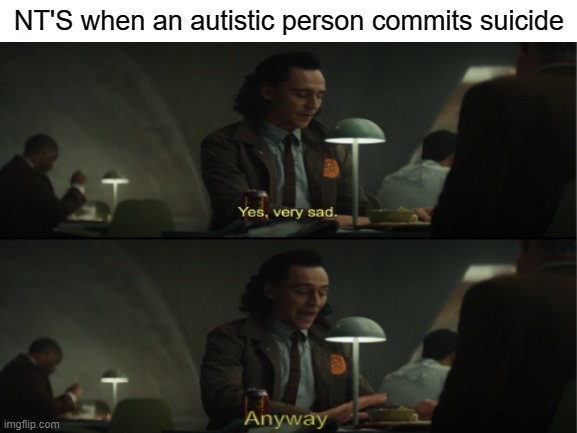 because no one cares |  NT'S when an autistic person commits suicide | image tagged in autism,yes very sad anyway,see no one cares,no one cares,suicide | made w/ Imgflip meme maker