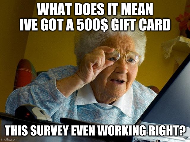 Grandma Finds The Internet | WHAT DOES IT MEAN IVE GOT A 500$ GIFT CARD; THIS SURVEY EVEN WORKING RIGHT? | image tagged in memes,grandma finds the internet | made w/ Imgflip meme maker