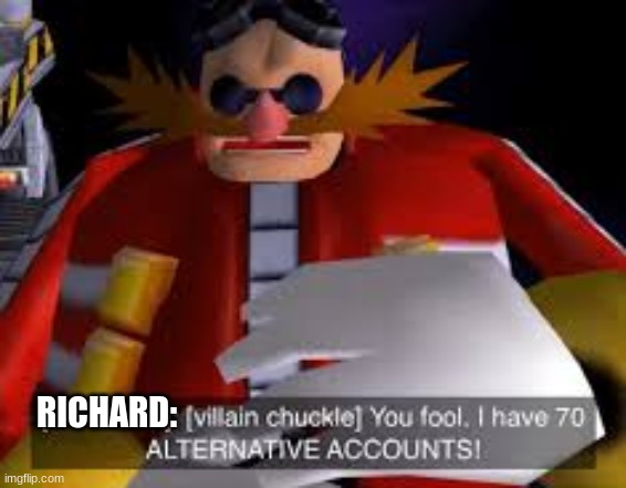Eggman Alternative Accounts | RICHARD: | image tagged in eggman alternative accounts | made w/ Imgflip meme maker
