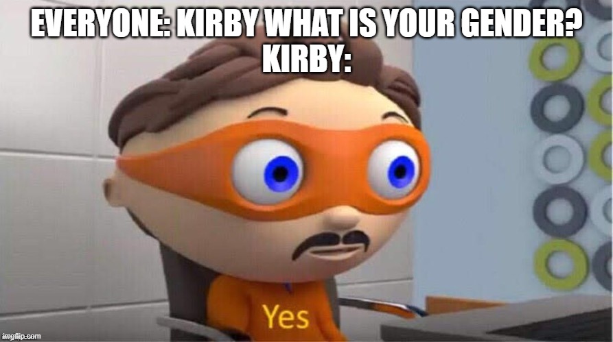kirby's gender |  EVERYONE: KIRBY WHAT IS YOUR GENDER?
KIRBY: | image tagged in protegent yes,kirby,gender,kirby's gender | made w/ Imgflip meme maker
