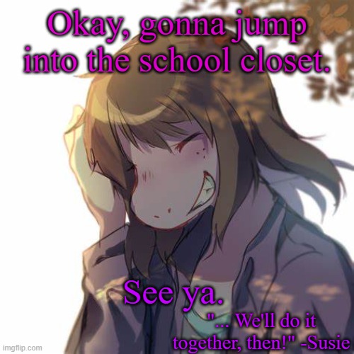 Cmon, Kris. | Okay, gonna jump into the school closet. See ya. | image tagged in susie | made w/ Imgflip meme maker