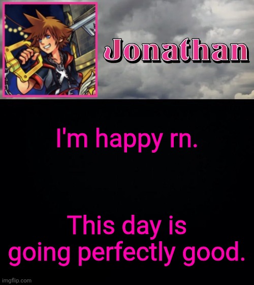 I'm happy rn. This day is going perfectly good. | image tagged in jonathan dream drop distance | made w/ Imgflip meme maker