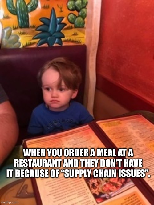 Dissapointment |  WHEN YOU ORDER A MEAL AT A RESTAURANT AND THEY DON’T HAVE IT BECAUSE OF “SUPPLY CHAIN ISSUES”. | image tagged in dissapointed,no food,shortage,supply chain,sad,upset | made w/ Imgflip meme maker