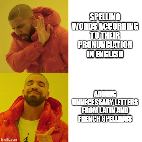 Linguistics meme1 | SPELLING WORDS ACCORDING TO THEIR PRONUNCIATION IN ENGLISH; ADDING UNNECESSARY LETTERS FROM LATIN AND FRENCH SPELLINGS | image tagged in drake blank | made w/ Imgflip meme maker