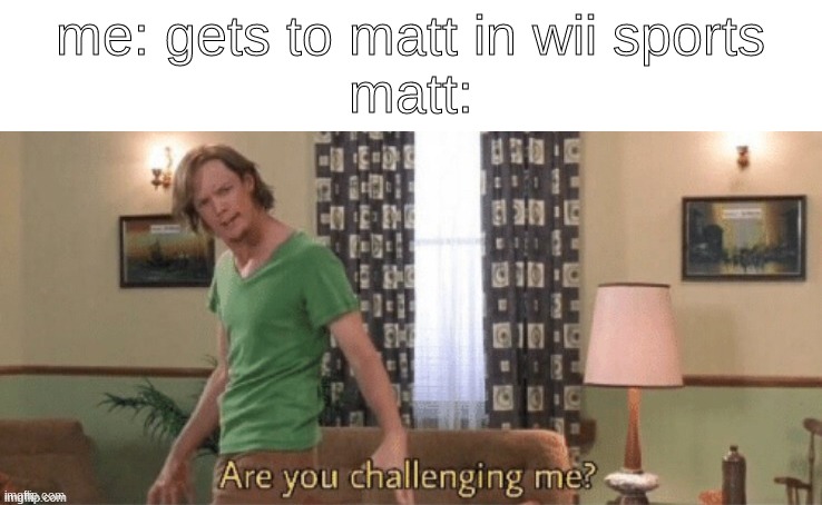 he is not from fnf bruh | me: gets to matt in wii sports
matt: | image tagged in wii sports,funny,memes,matt | made w/ Imgflip meme maker