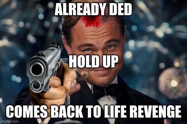 Wait.. wut??? |  ALREADY DED; HOLD UP; COMES BACK TO LIFE REVENGE | image tagged in memes,leonardo dicaprio cheers | made w/ Imgflip meme maker