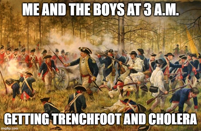Trenchfoot | ME AND THE BOYS AT 3 A.M. GETTING TRENCHFOOT AND CHOLERA | image tagged in history meme | made w/ Imgflip meme maker