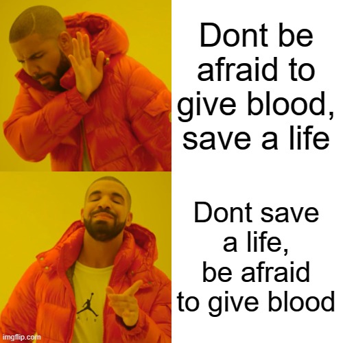 Drake Hotline Bling Meme | Dont be afraid to give blood, save a life Dont save a life, be afraid to give blood | image tagged in memes,drake hotline bling | made w/ Imgflip meme maker
