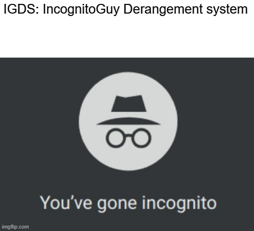 To my knowledge on Surly has it because he is calling out IG on memes that have nothing to do with him | IGDS: IncognitoGuy Derangement system | image tagged in you've gone incognito,igds | made w/ Imgflip meme maker