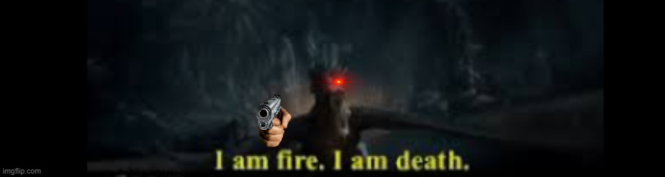 i am fire, i am death | image tagged in i am fire i am death,funny | made w/ Imgflip meme maker