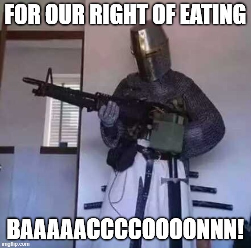 Crusader knight with M60 Machine Gun | FOR OUR RIGHT OF EATING BAAAAACCCCOOOONNN! | image tagged in crusader knight with m60 machine gun | made w/ Imgflip meme maker