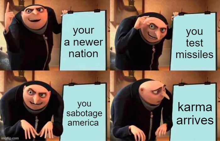 Gru's Plan Meme | your a newer nation you test missiles you sabotage america karma arrives | image tagged in memes,gru's plan | made w/ Imgflip meme maker
