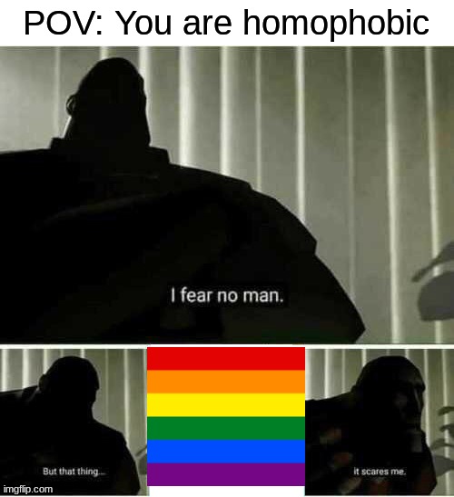 homophobics during pride month: | POV: You are homophobic | image tagged in i fear no man | made w/ Imgflip meme maker