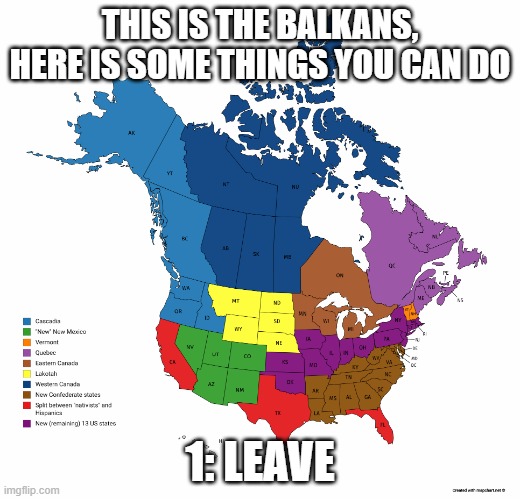 Credit to Drew Dunril | THIS IS THE BALKANS, HERE IS SOME THINGS YOU CAN DO; 1: LEAVE | image tagged in balkanized north america post-second civil war | made w/ Imgflip meme maker