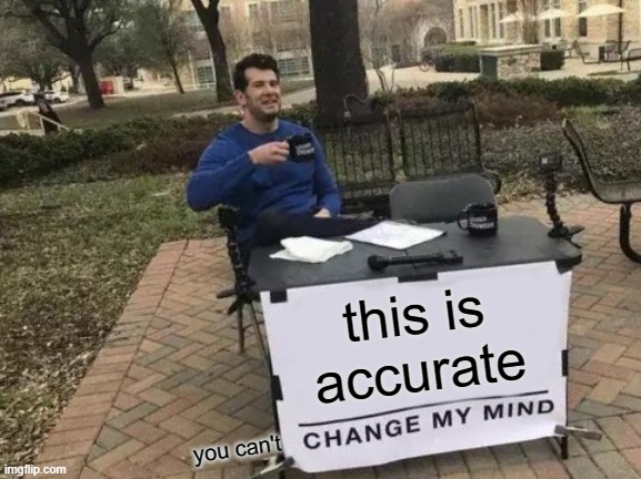 Change My Mind Meme | this is accurate you can't | image tagged in memes,change my mind | made w/ Imgflip meme maker