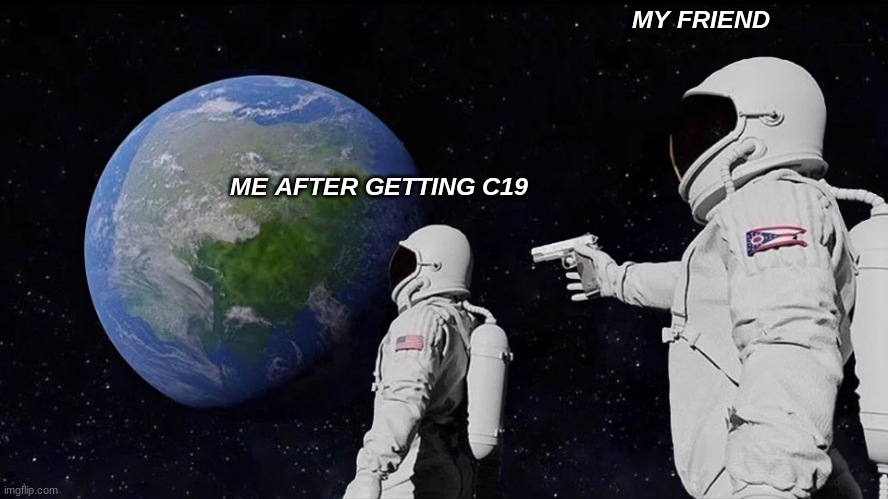 haha | MY FRIEND; ME AFTER GETTING C19 | image tagged in memes,always has been | made w/ Imgflip meme maker