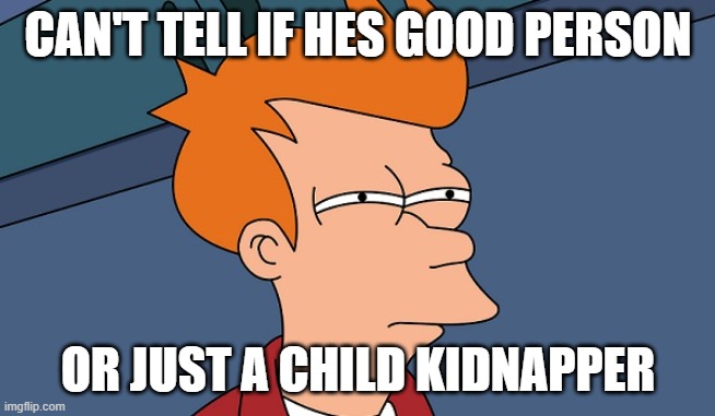 Can't tell if | CAN'T TELL IF HES GOOD PERSON OR JUST A CHILD KIDNAPPER | image tagged in can't tell if | made w/ Imgflip meme maker