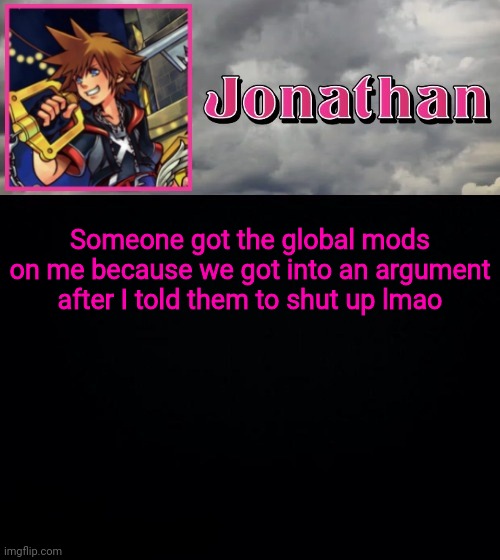 Someone got the global mods on me because we got into an argument after I told them to shut up lmao | image tagged in jonathan dream drop distance | made w/ Imgflip meme maker