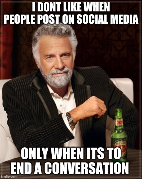 The Most Interesting Man In The World |  I DONT LIKE WHEN PEOPLE POST ON SOCIAL MEDIA; ONLY WHEN ITS TO END A CONVERSATION | image tagged in memes,the most interesting man in the world | made w/ Imgflip meme maker