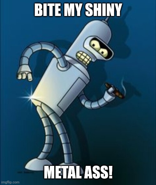 Bender shinny metal ass | BITE MY SHINY METAL ASS! | image tagged in bender shinny metal ass | made w/ Imgflip meme maker