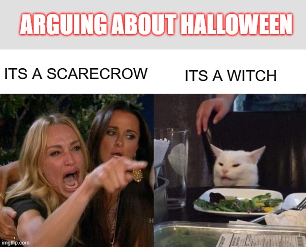 Woman Yelling At Cat | ARGUING ABOUT HALLOWEEN; ITS A SCARECROW; ITS A WITCH | image tagged in memes,woman yelling at cat | made w/ Imgflip meme maker
