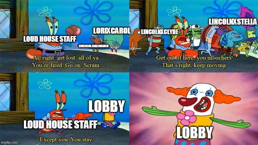 Loud House Staff And Shipping Part 2 | LINCOLNXSTELLA; LORIXCAROL; LINCOLNXCLYDE; LOUD HOUSE STAFF; LINCOLNXGIRLJORDAN; LOBBY; LOUD HOUSE STAFF; LOBBY | image tagged in mr krabs except you you stay,loud house,the loud house,ship,ships,shipping | made w/ Imgflip meme maker